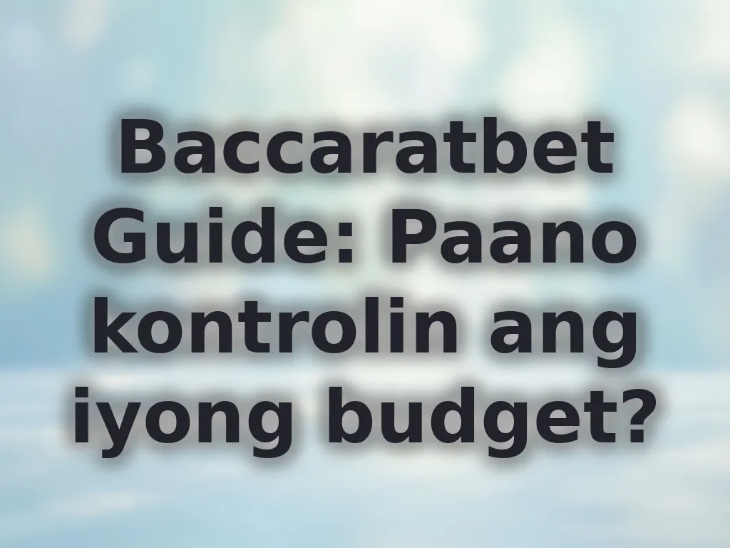 Baccaratbet Guide: Paano kontrolin ang iyong budget?